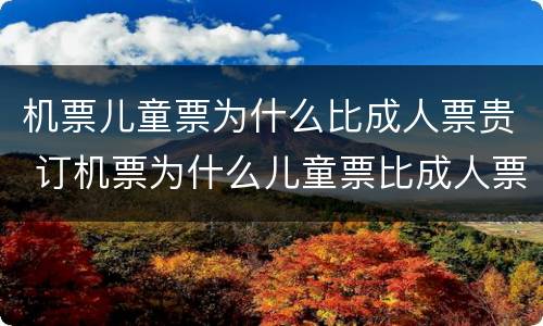 机票儿童票为什么比成人票贵 订机票为什么儿童票比成人票贵一倍