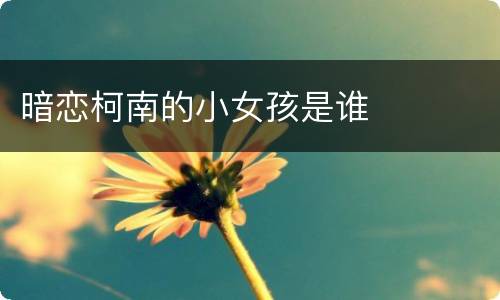 暗恋柯南的小女孩是谁