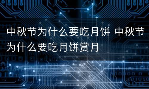中秋节为什么要吃月饼 中秋节为什么要吃月饼赏月