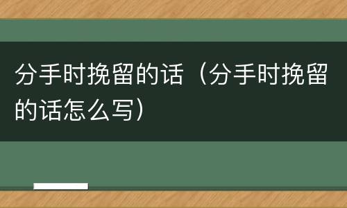 分手时挽留的话（分手时挽留的话怎么写）