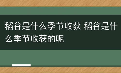 稻谷是什么季节收获 稻谷是什么季节收获的呢