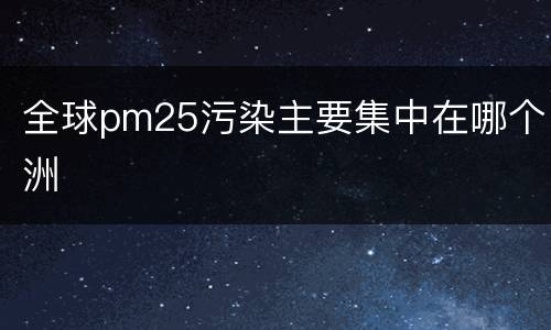 全球pm25污染主要集中在哪个洲