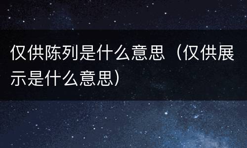 仅供陈列是什么意思（仅供展示是什么意思）