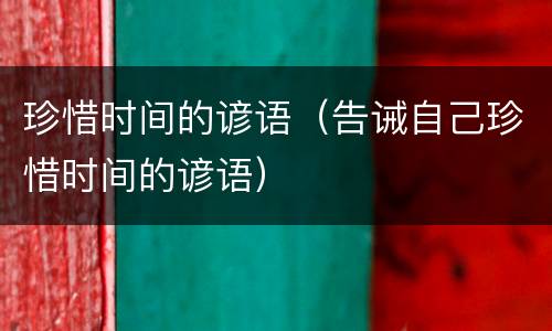 珍惜时间的谚语（告诫自己珍惜时间的谚语）