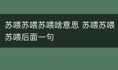 苏喂苏喂苏喂啥意思 苏喂苏喂苏喂后面一句