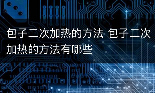 包子二次加热的方法 包子二次加热的方法有哪些
