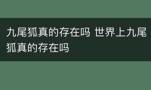 九尾狐真的存在吗 世界上九尾狐真的存在吗