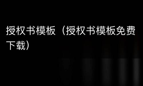 授权书模板（授权书模板免费下载）