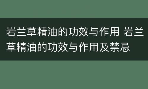 岩兰草精油的功效与作用 岩兰草精油的功效与作用及禁忌