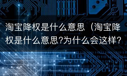 淘宝降权是什么意思（淘宝降权是什么意思?为什么会这样?）