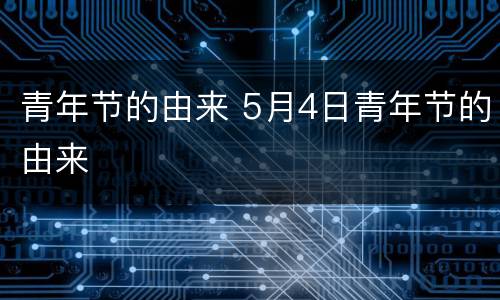 青年节的由来 5月4日青年节的由来