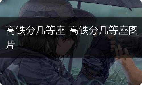 高铁分几等座 高铁分几等座图片