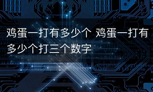 鸡蛋一打有多少个 鸡蛋一打有多少个打三个数字