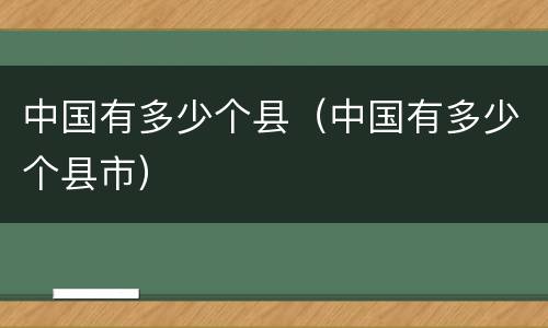 中国有多少个县（中国有多少个县市）