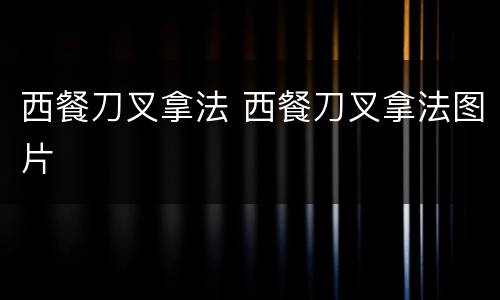 西餐刀叉拿法 西餐刀叉拿法图片