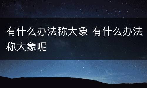 有什么办法称大象 有什么办法称大象呢