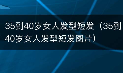 35到40岁女人发型短发（35到40岁女人发型短发图片）