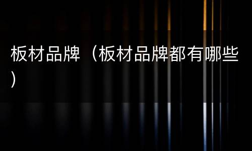 板材品牌（板材品牌都有哪些）