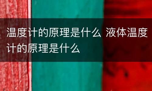 温度计的原理是什么 液体温度计的原理是什么