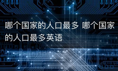 哪个国家的人口最多 哪个国家的人口最多英语