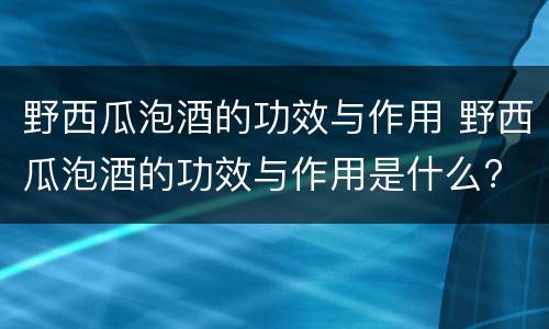 野西瓜泡酒的功效与作用 野西瓜泡酒的功效与作用是什么?