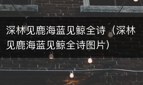 深林见鹿海蓝见鲸全诗（深林见鹿海蓝见鲸全诗图片）