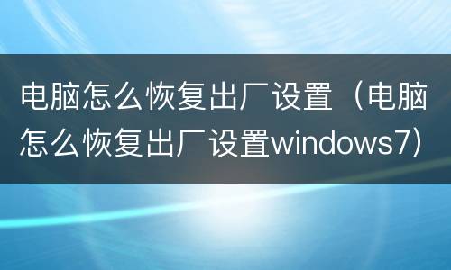 电脑怎么恢复出厂设置（电脑怎么恢复出厂设置windows7）