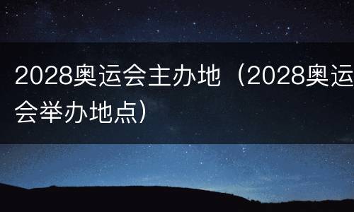 2028奥运会主办地（2028奥运会举办地点）