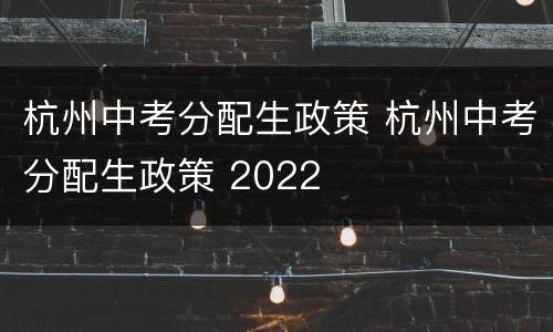 杭州中考分配生政策 杭州中考分配生政策 2022