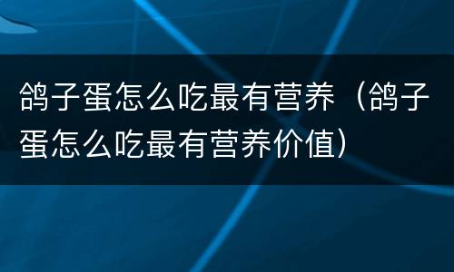 鸽子蛋怎么吃最有营养（鸽子蛋怎么吃最有营养价值）