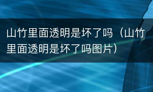 山竹里面透明是坏了吗（山竹里面透明是坏了吗图片）