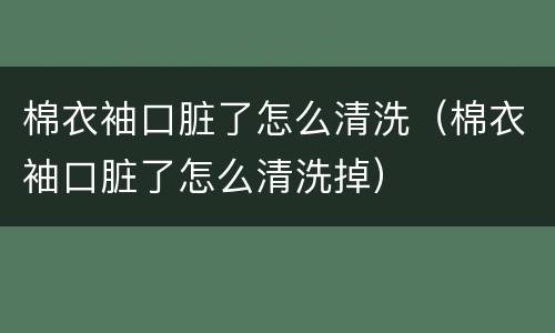 棉衣袖口脏了怎么清洗（棉衣袖口脏了怎么清洗掉）