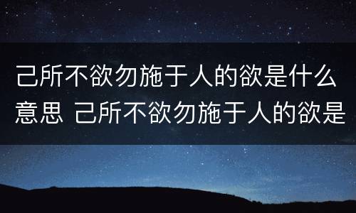 己所不欲勿施于人的欲是什么意思 己所不欲勿施于人的欲是什么意思不以规矩不成方圆