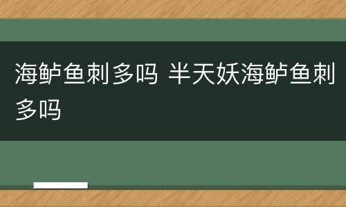 海鲈鱼刺多吗 半天妖海鲈鱼刺多吗