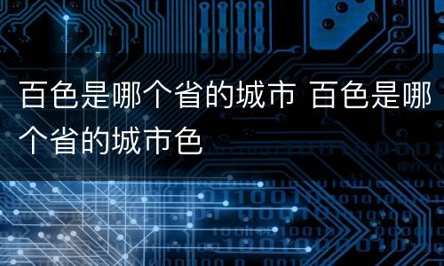 百色是哪个省的城市 百色是哪个省的城市色