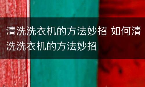 清洗洗衣机的方法妙招 如何清洗洗衣机的方法妙招