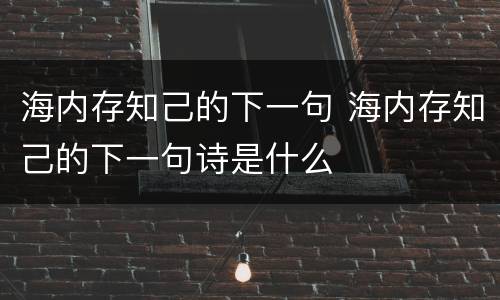 海内存知己的下一句 海内存知己的下一句诗是什么