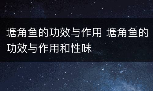 塘角鱼的功效与作用 塘角鱼的功效与作用和性味