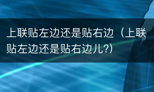 上联贴左边还是贴右边（上联贴左边还是贴右边儿?）