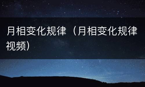 月相变化规律（月相变化规律视频）