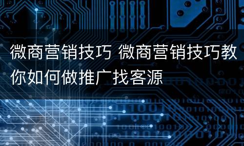 微商营销技巧 微商营销技巧教你如何做推广找客源