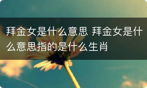 拜金女是什么意思 拜金女是什么意思指的是什么生肖