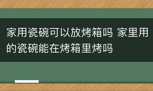 家用瓷碗可以放烤箱吗 家里用的瓷碗能在烤箱里烤吗