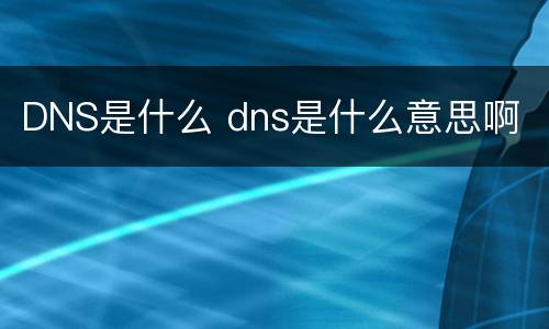 DNS是什么 dns是什么意思啊