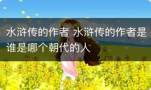 水浒传的作者 水浒传的作者是谁是哪个朝代的人