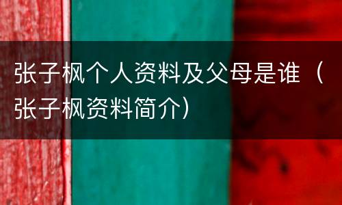张子枫个人资料及父母是谁（张子枫资料简介）