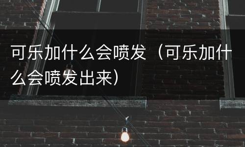 可乐加什么会喷发（可乐加什么会喷发出来）