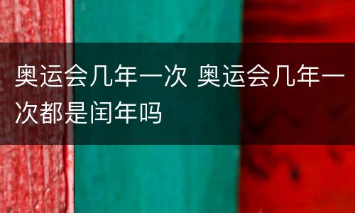 奥运会几年一次 奥运会几年一次都是闰年吗