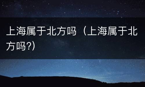 上海属于北方吗（上海属于北方吗?）