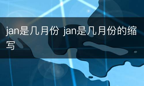 jan是几月份 jan是几月份的缩写